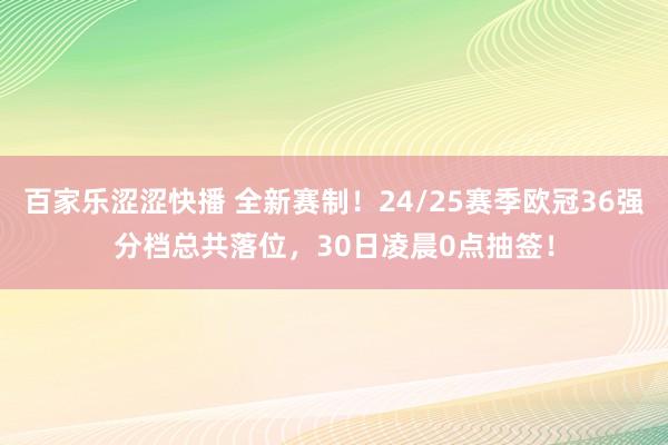 百家乐涩涩快播 全新赛制！24/25赛季欧冠36强分档总共落位，30日凌晨0点抽签！