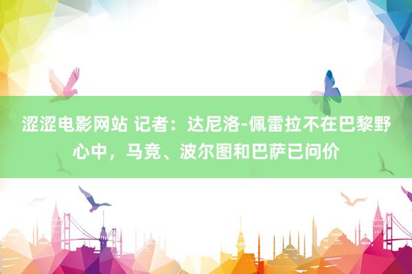 涩涩电影网站 记者：达尼洛-佩雷拉不在巴黎野心中，马竞、波尔图和巴萨已问价