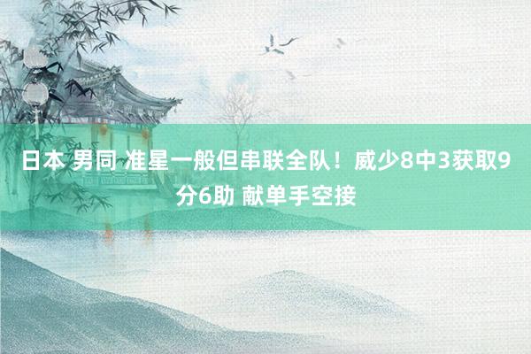 日本 男同 准星一般但串联全队！威少8中3获取9分6助 献单手空接