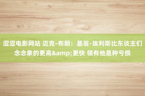 涩涩电影网站 迈克-布朗：基翁-埃利斯比东谈主们念念象的更高&更快 领有他是种亏损