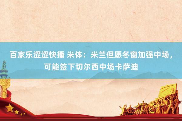 百家乐涩涩快播 米体：米兰但愿冬窗加强中场，可能签下切尔西中场卡萨迪