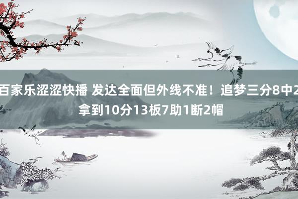 百家乐涩涩快播 发达全面但外线不准！追梦三分8中2 拿到10分13板7助1断2帽