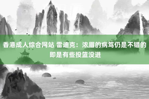 香港成人综合网站 雷迪克：浓眉的病笃仍是不错的 即是有些投篮没进