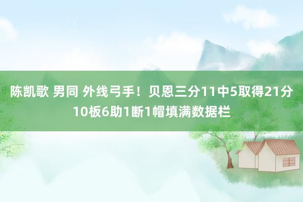 陈凯歌 男同 外线弓手！贝恩三分11中5取得21分10板6助1断1帽填满数据栏