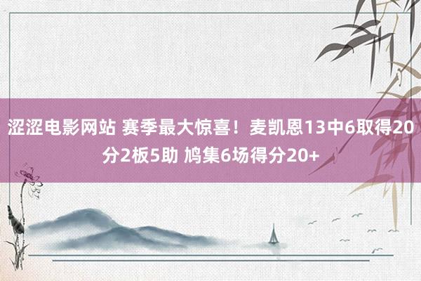 涩涩电影网站 赛季最大惊喜！麦凯恩13中6取得20分2板5助 鸠集6场得分20+