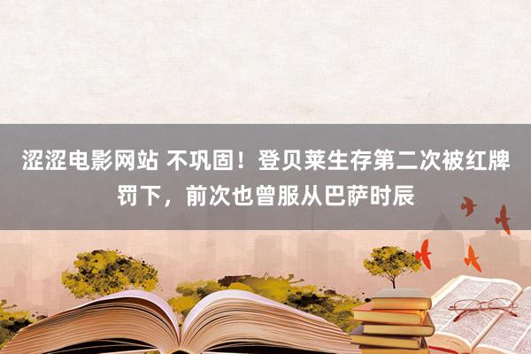 涩涩电影网站 不巩固！登贝莱生存第二次被红牌罚下，前次也曾服从巴萨时辰
