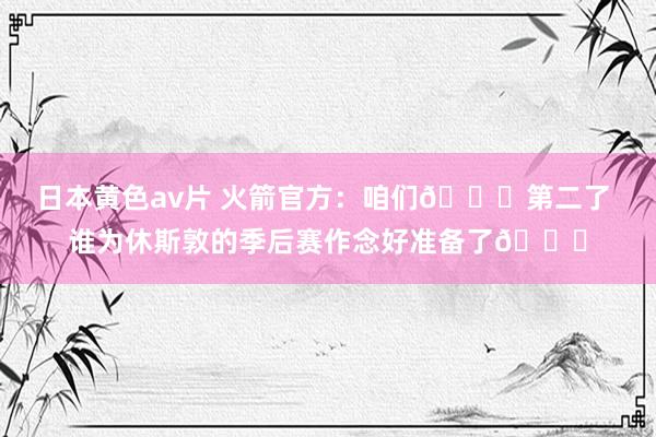 日本黄色av片 火箭官方：咱们🔒第二了 谁为休斯敦的季后赛作念好准备了👀