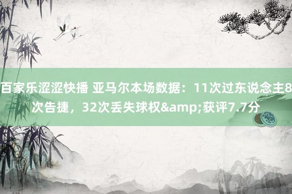 百家乐涩涩快播 亚马尔本场数据：11次过东说念主8次告捷，32次丢失球权&获评7.7分