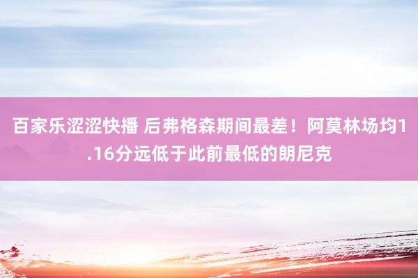 百家乐涩涩快播 后弗格森期间最差！阿莫林场均1.16分远低于此前最低的朗尼克